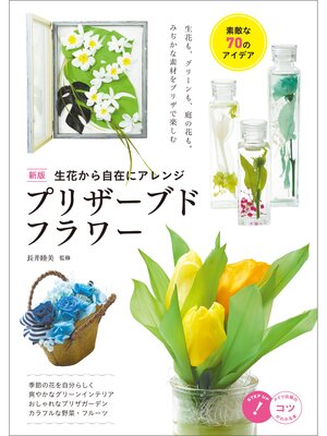 cover image of 生花から自在にアレンジ　プリザーブドフラワー　素敵な70のアイデア　新版
